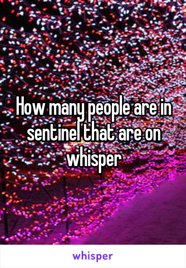 How many people are in sentinel that are on whisper