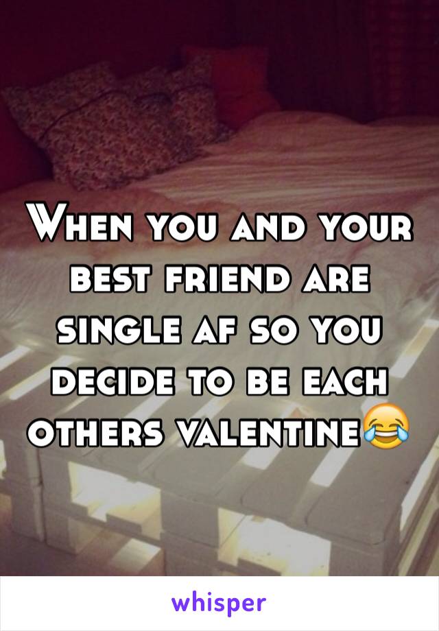When you and your best friend are single af so you decide to be each others valentine😂