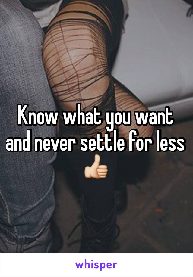 Know what you want and never settle for less 👍