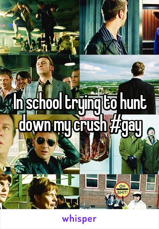 In school trying to hunt down my crush #gay