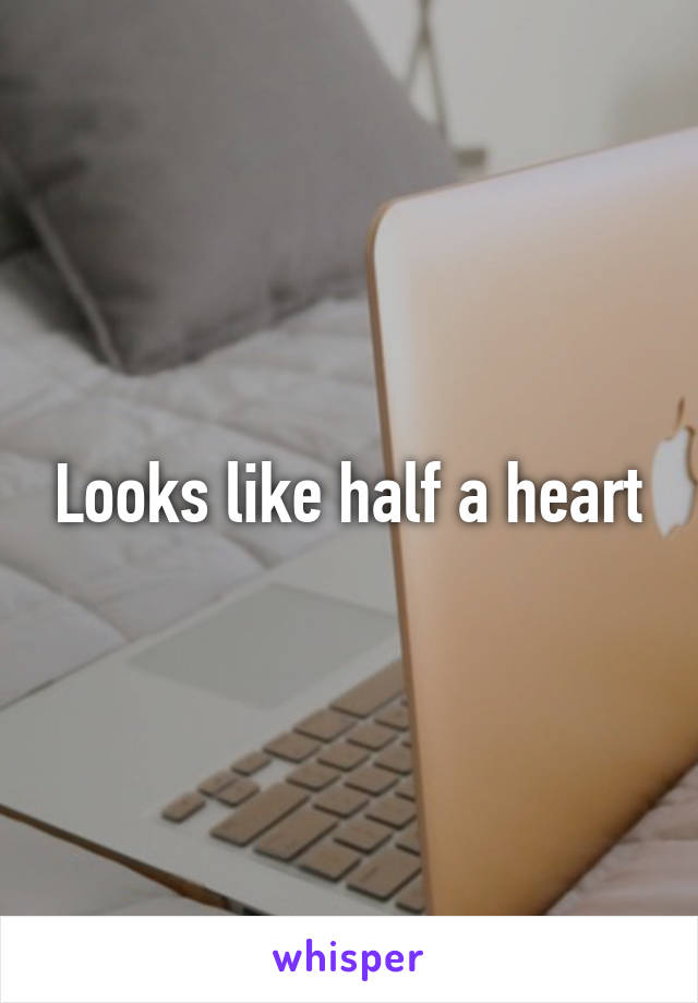 Looks like half a heart