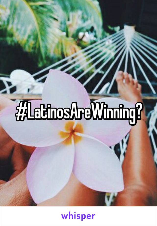 #LatinosAreWinning😃