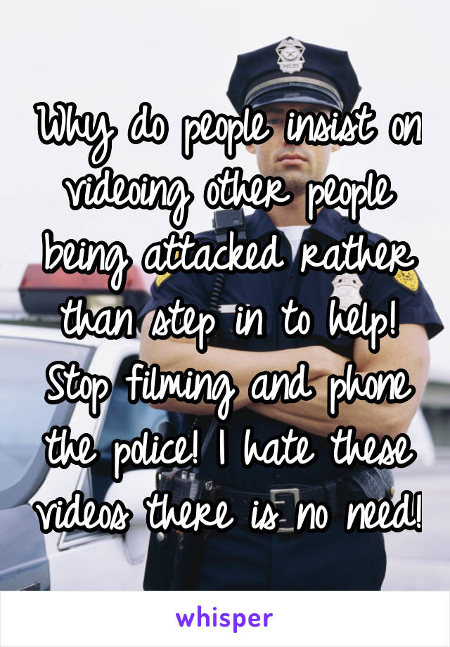 Why do people insist on videoing other people being attacked rather than step in to help! Stop filming and phone the police! I hate these videos there is no need!