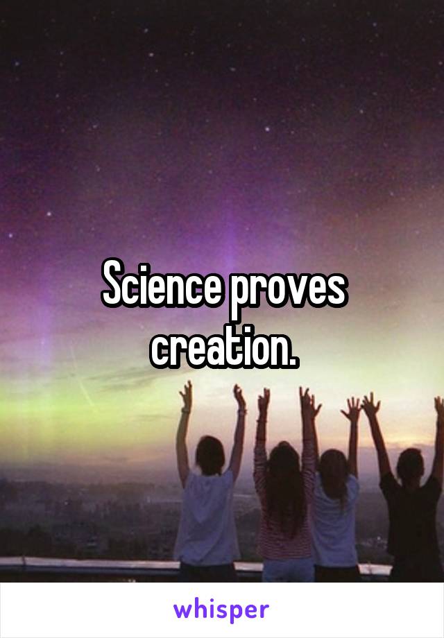 Science proves creation.