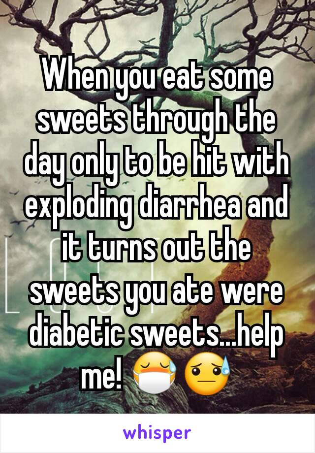 When you eat some sweets through the day only to be hit with exploding diarrhea and it turns out the sweets you ate were diabetic sweets...help me! 😷😓