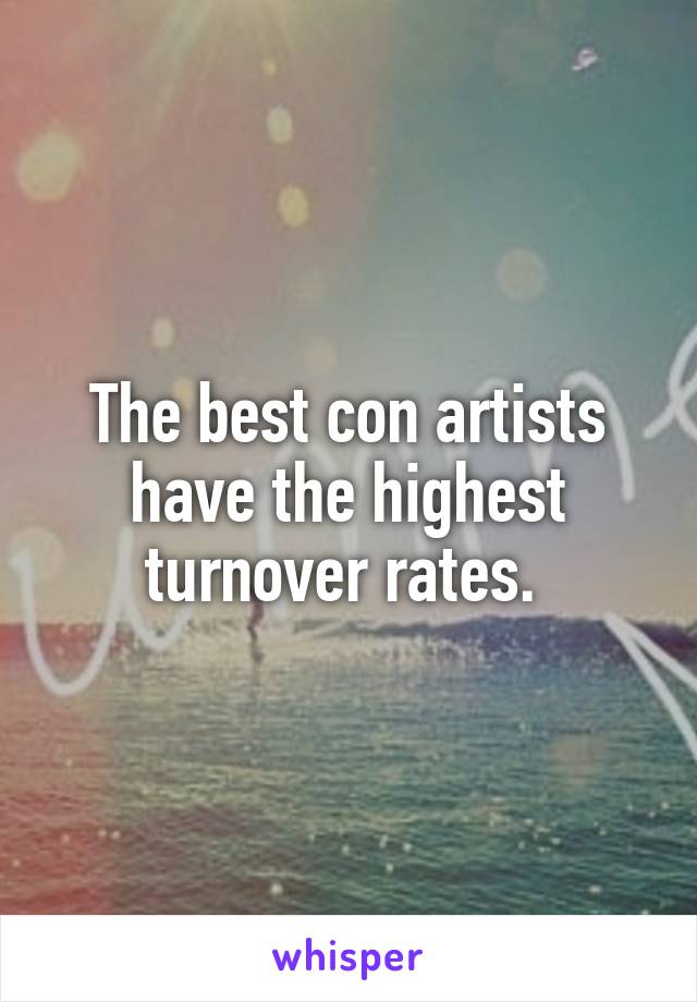 The best con artists have the highest turnover rates. 