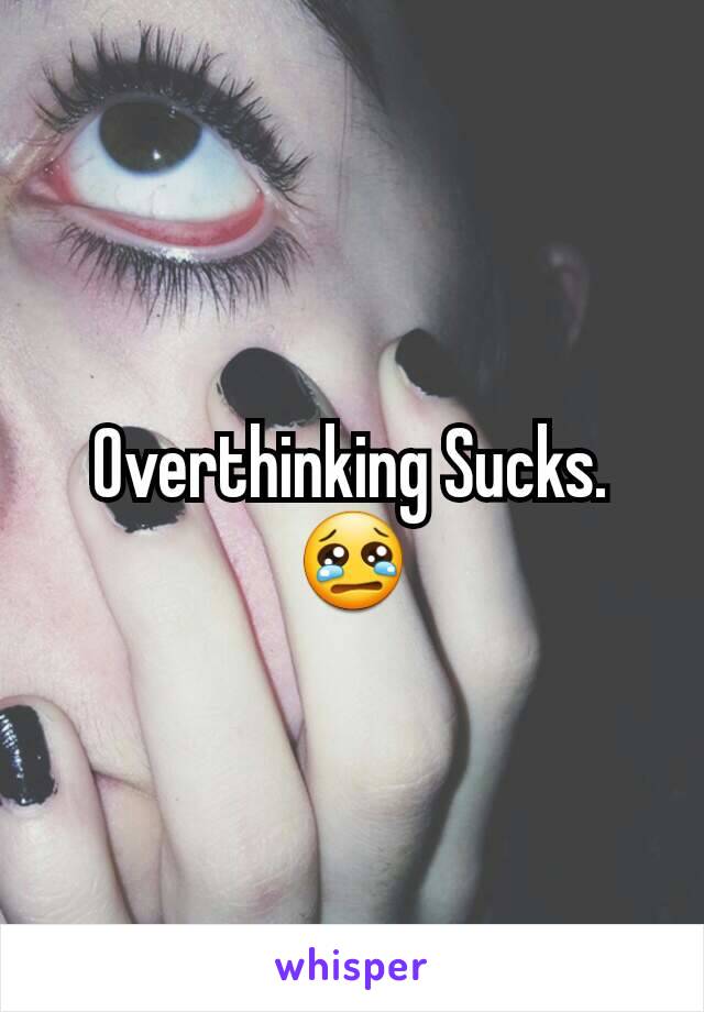 Overthinking Sucks. 😢