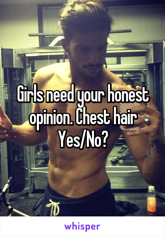 Girls need your honest opinion. Chest hair
Yes/No?