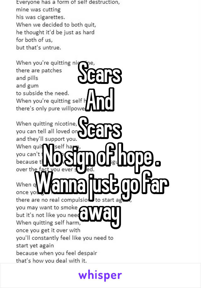 Scars 
And 
Scars 
No sign of hope .
Wanna just go far away 