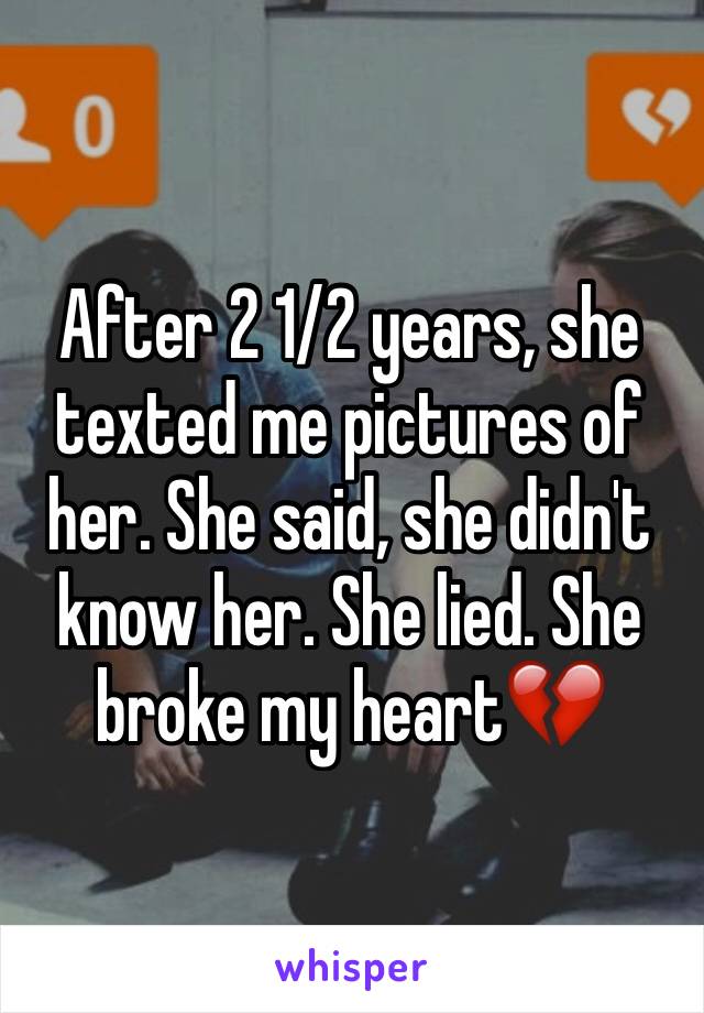 After 2 1/2 years, she texted me pictures of her. She said, she didn't know her. She lied. She broke my heart💔