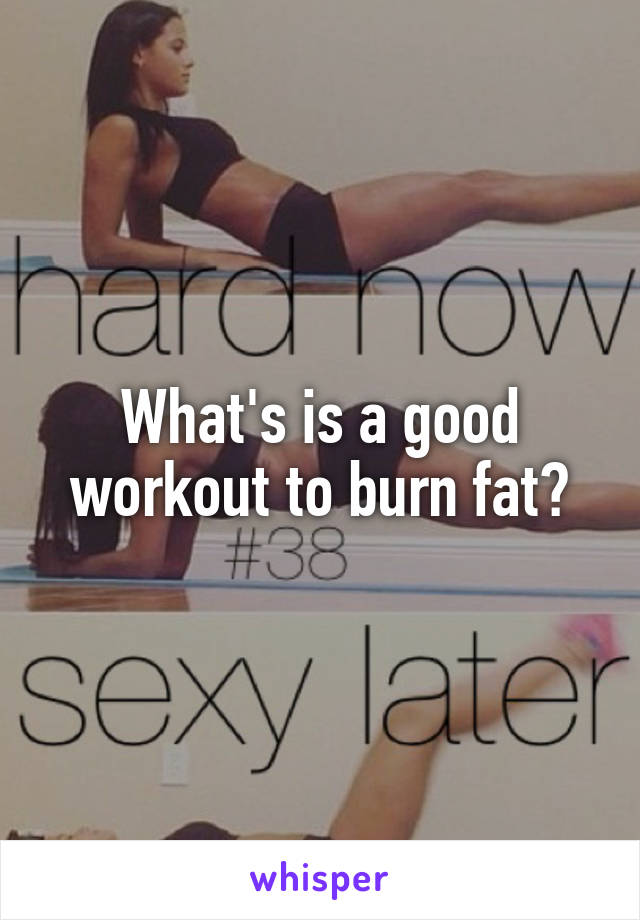 What's is a good workout to burn fat?