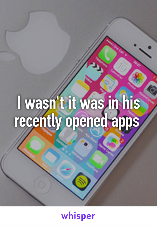 I wasn't it was in his recently opened apps 