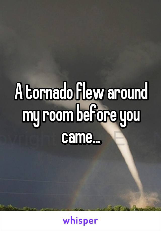 A tornado flew around my room before you came...