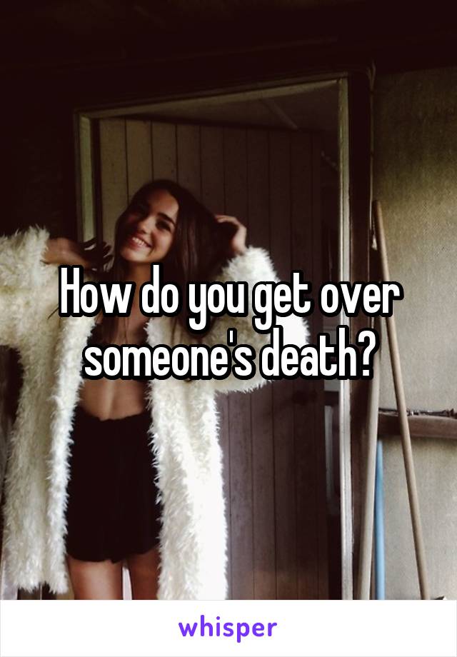 How do you get over someone's death?