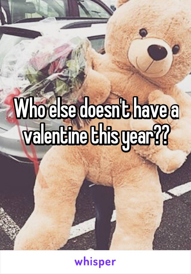 Who else doesn't have a valentine this year??
