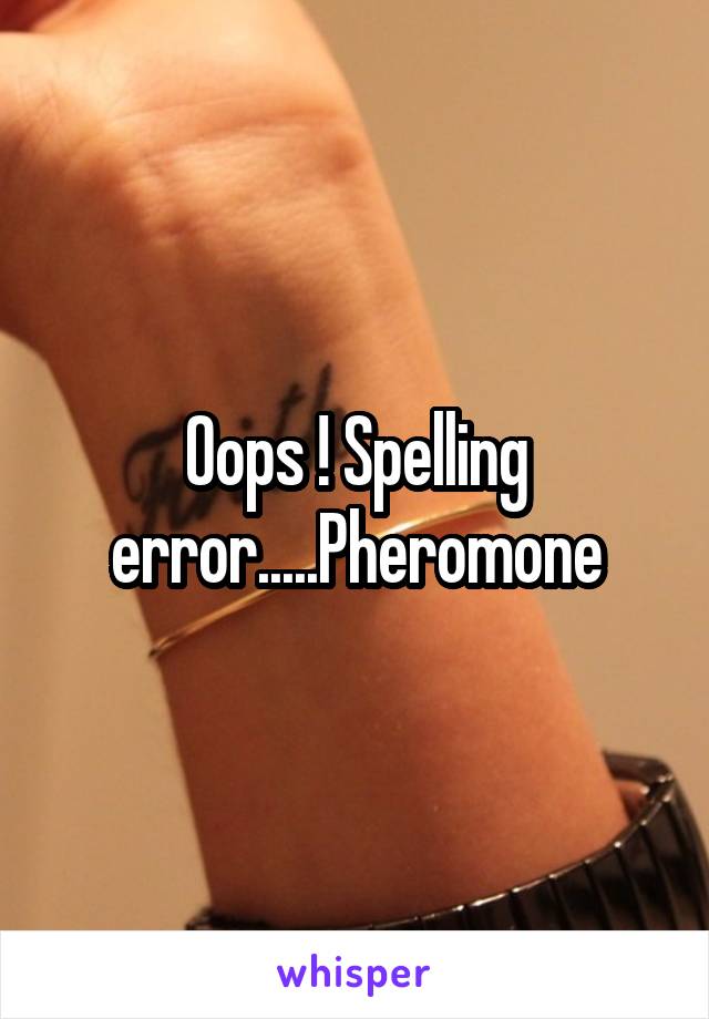Oops ! Spelling error.....Pheromone