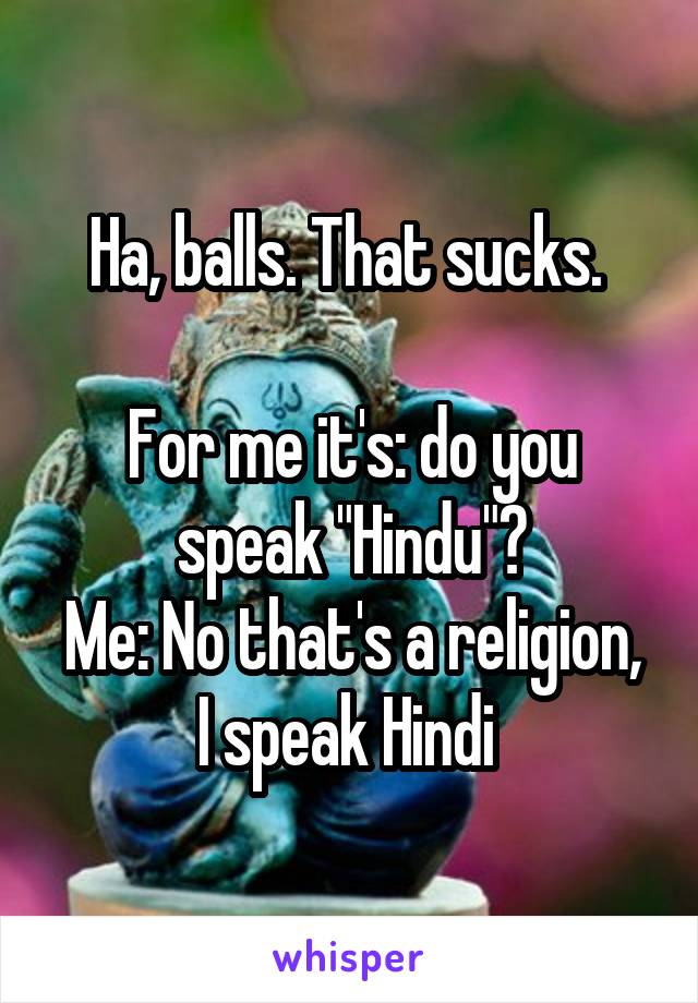 Ha, balls. That sucks. 

For me it's: do you speak "Hindu"?
Me: No that's a religion, I speak Hindi 