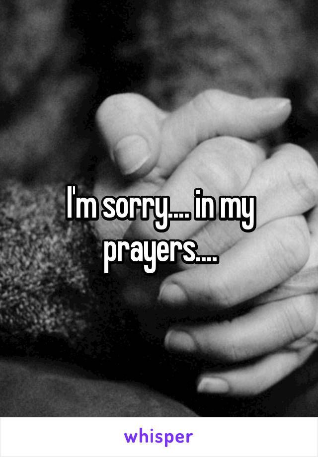 I'm sorry.... in my prayers....
