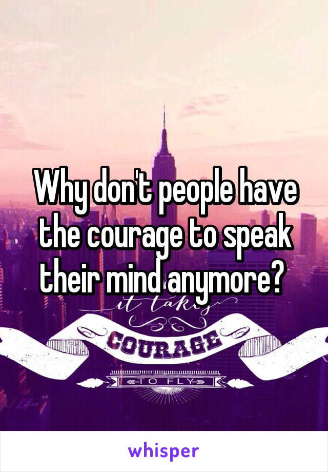 Why don't people have the courage to speak their mind anymore? 