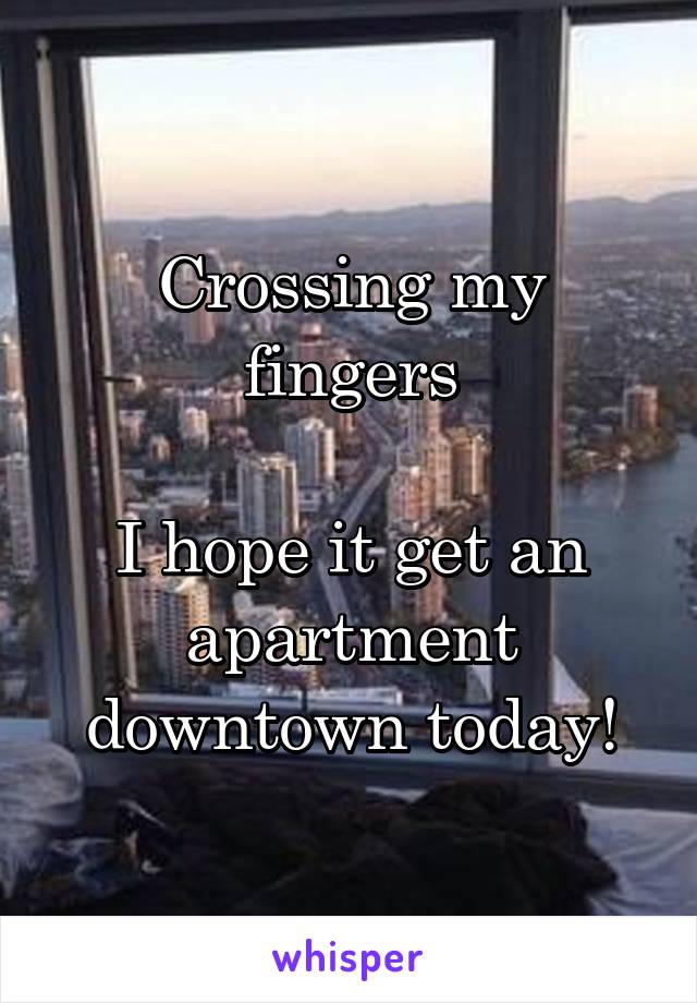 Crossing my fingers

I hope it get an apartment downtown today!