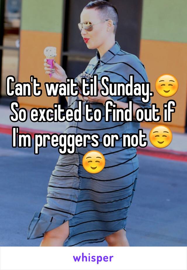 Can't wait til Sunday.☺️
So excited to find out if I'm preggers or not☺️☺️