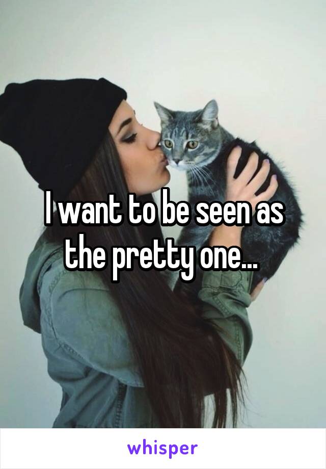 I want to be seen as the pretty one... 