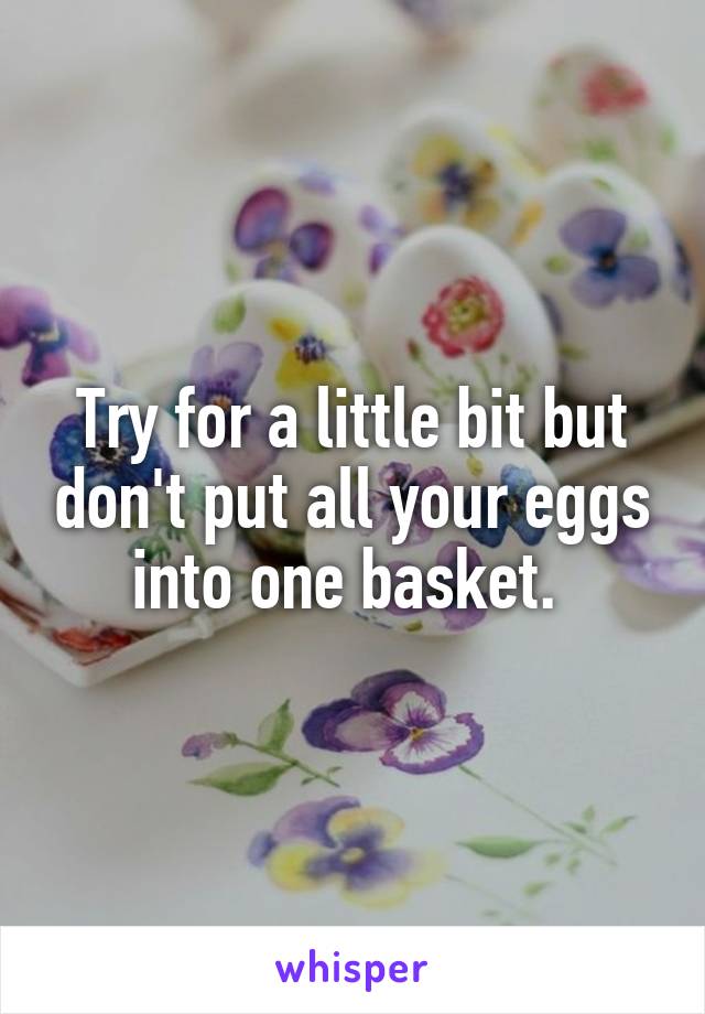 Try for a little bit but don't put all your eggs into one basket. 