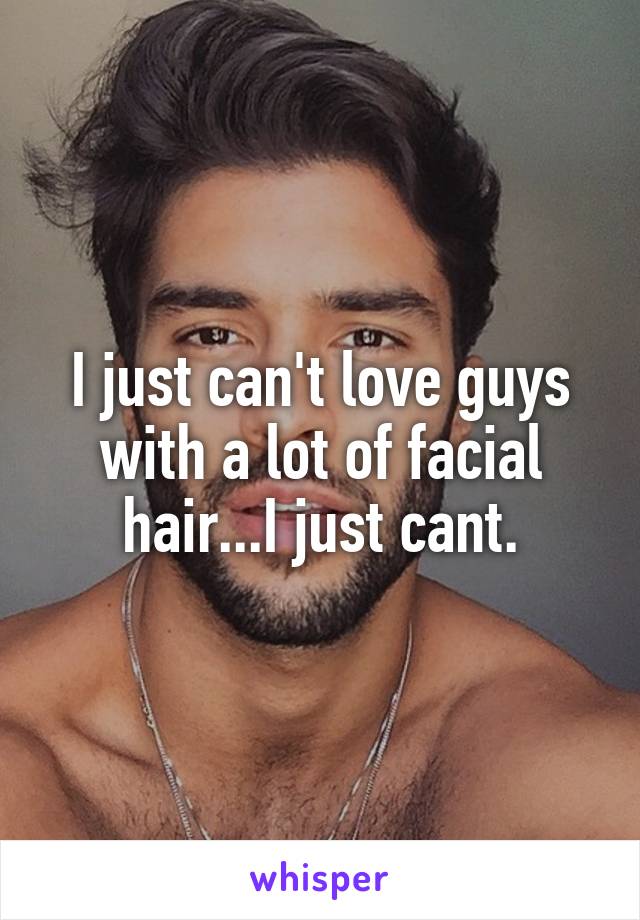 I just can't love guys with a lot of facial hair...I just cant.