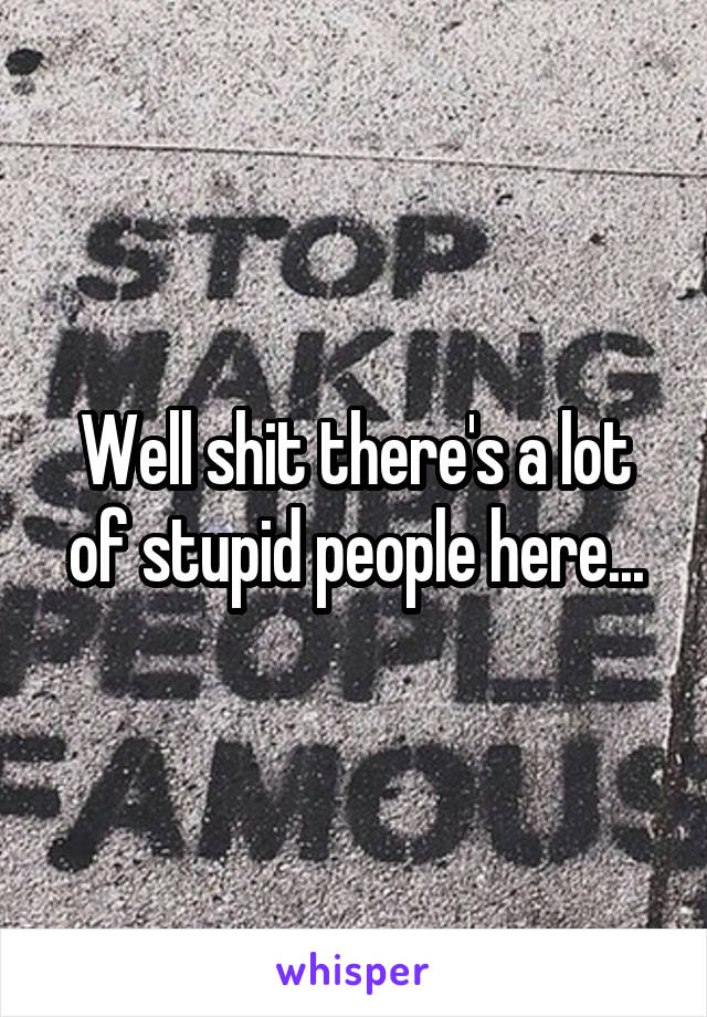 Well shit there's a lot of stupid people here...