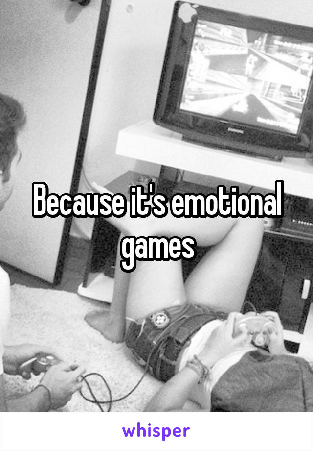 Because it's emotional games