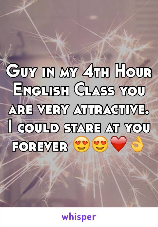 Guy in my 4th Hour English Class you are very attractive. I could stare at you forever 😍😍❤️👌