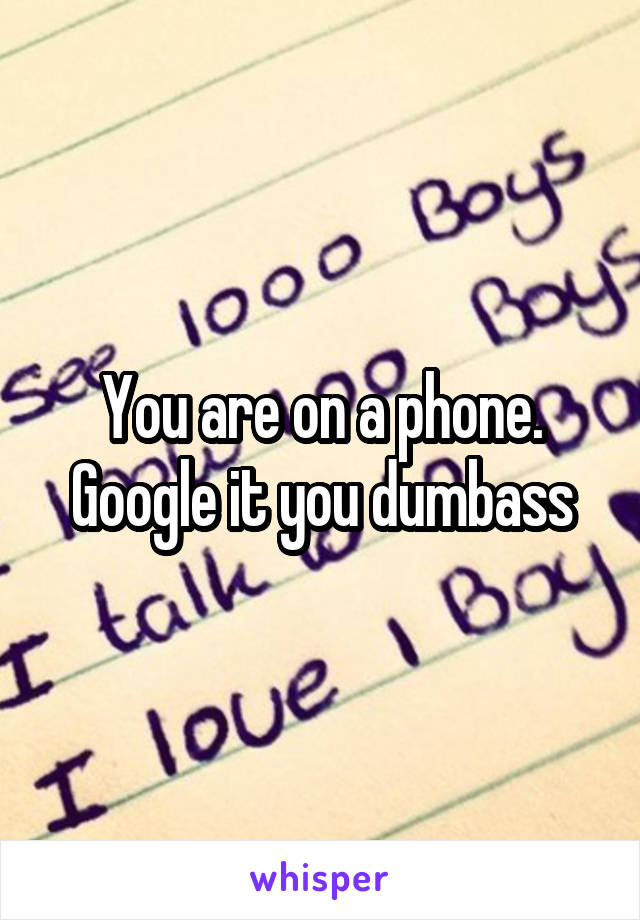 You are on a phone. Google it you dumbass