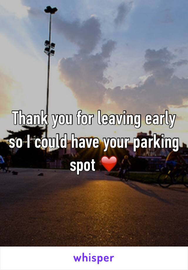 Thank you for leaving early so I could have your parking spot ❤️