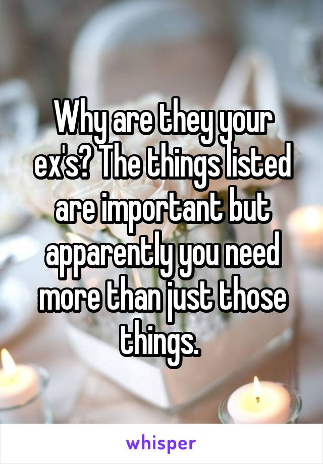 Why are they your ex's? The things listed are important but apparently you need more than just those things. 