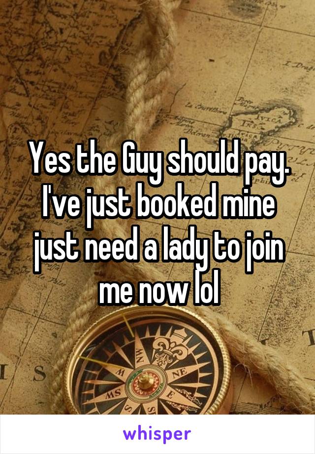 Yes the Guy should pay. I've just booked mine just need a lady to join me now lol