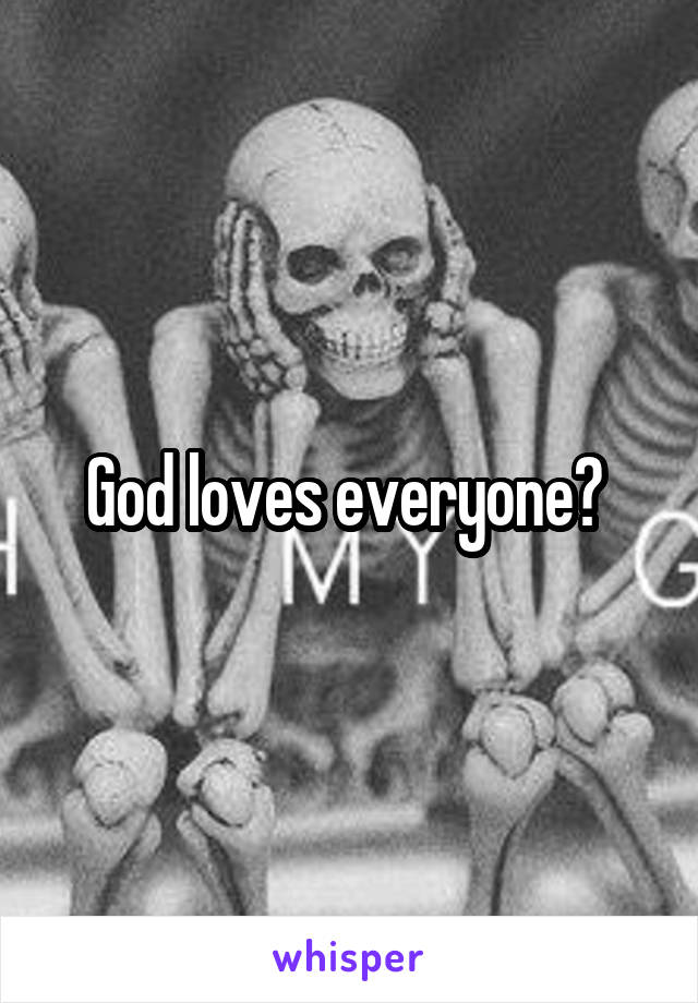 God loves everyone? 