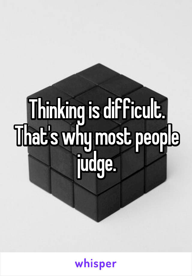 Thinking is difficult. That's why most people judge.
