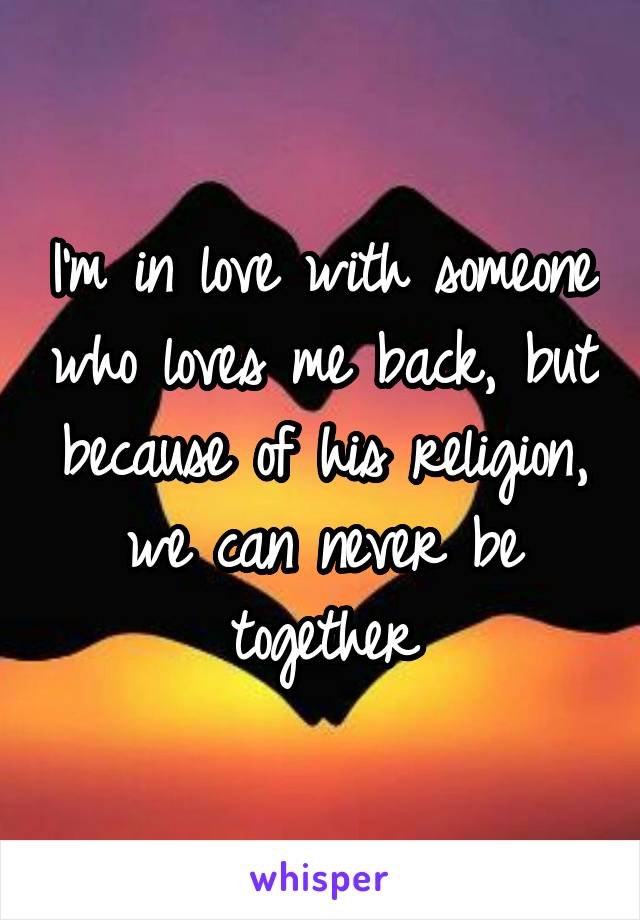 I'm in love with someone who loves me back, but because of his religion, we can never be together