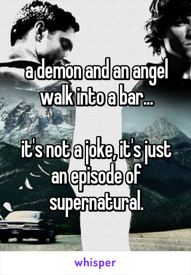 a demon and an angel walk into a bar...

it's not a joke, it's just an episode of supernatural.
