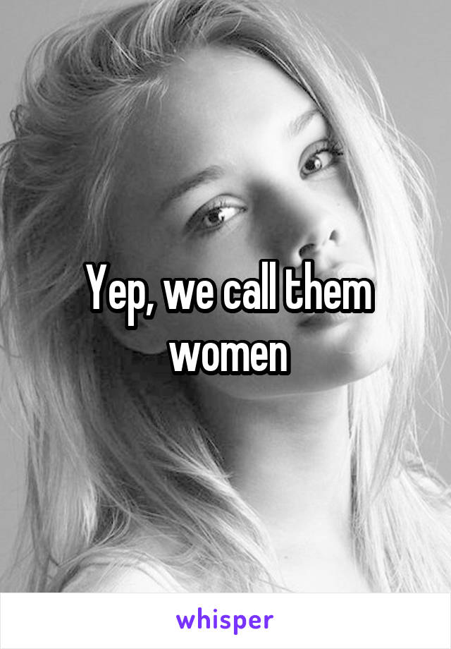 Yep, we call them women