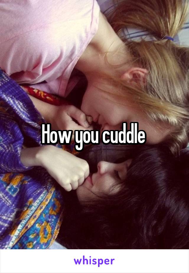 How you cuddle 