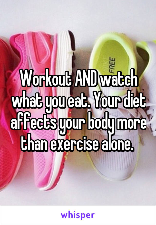 Workout AND watch what you eat. Your diet affects your body more than exercise alone. 