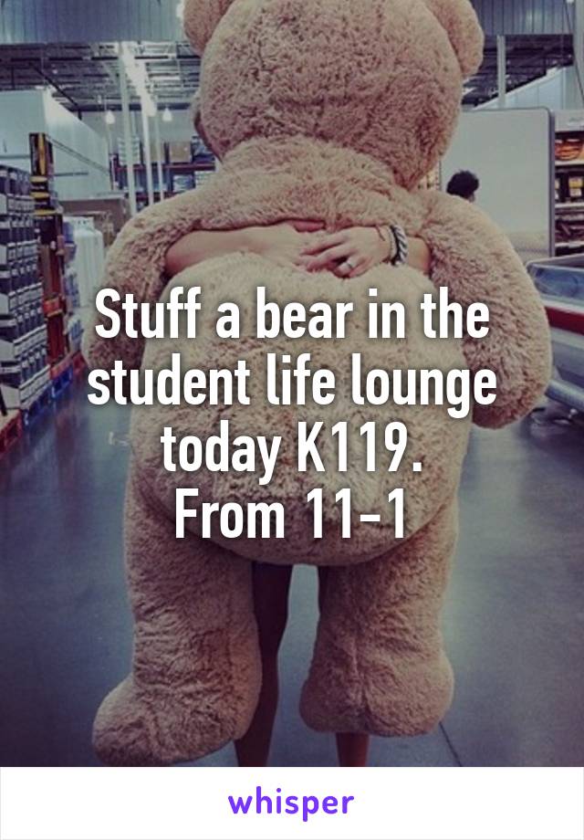 Stuff a bear in the student life lounge today K119.
From 11-1