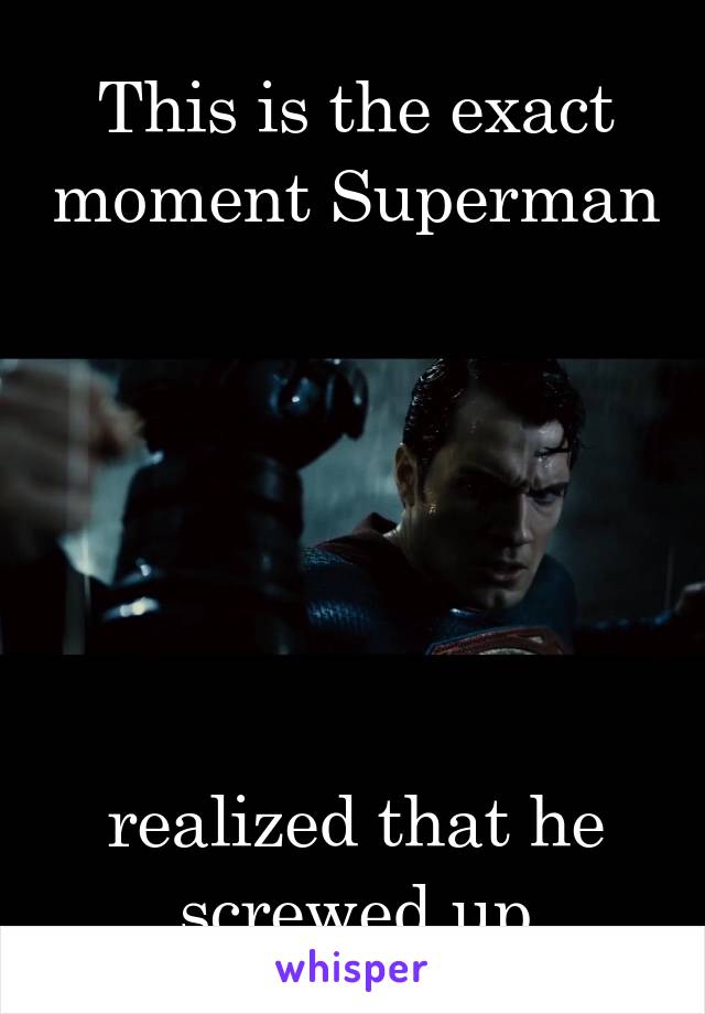 This is the exact moment Superman 





realized that he screwed up