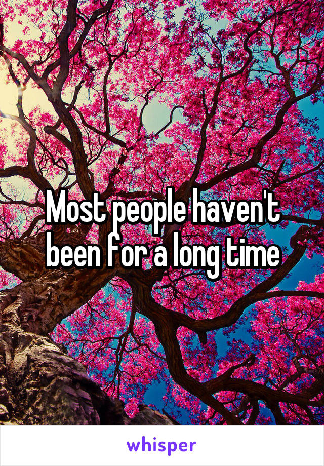 Most people haven't been for a long time