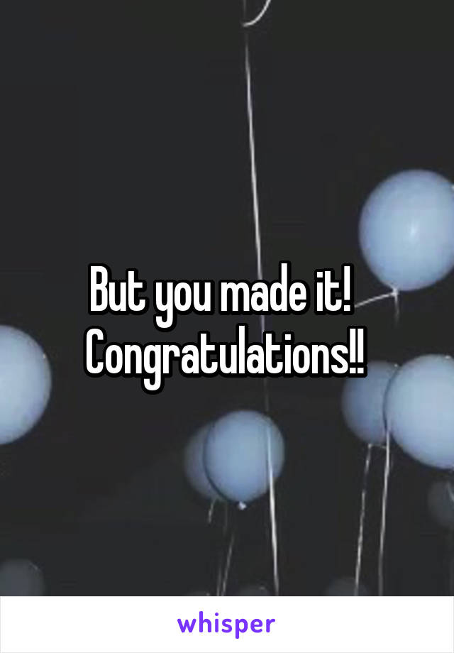 But you made it!   Congratulations!! 