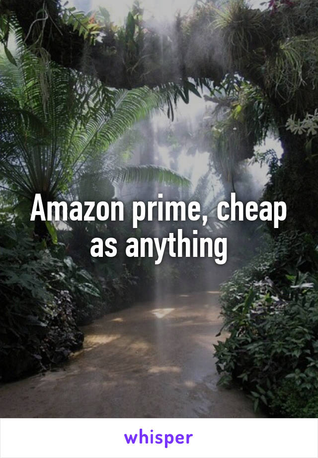 Amazon prime, cheap as anything
