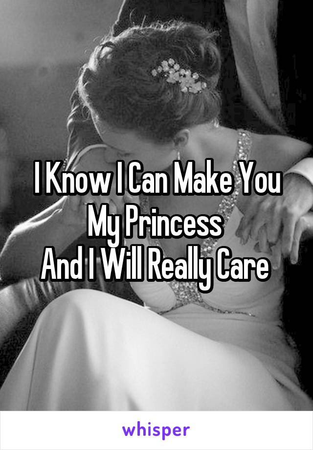 I Know I Can Make You My Princess 
And I Will Really Care 