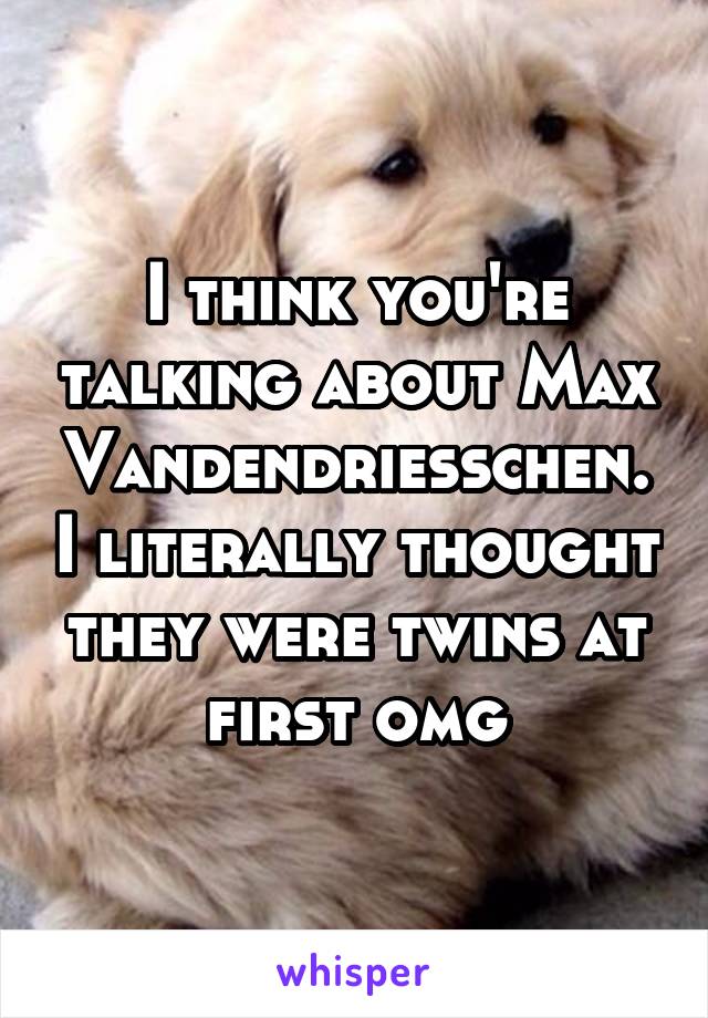 I think you're talking about Max Vandendriesschen. I literally thought they were twins at first omg