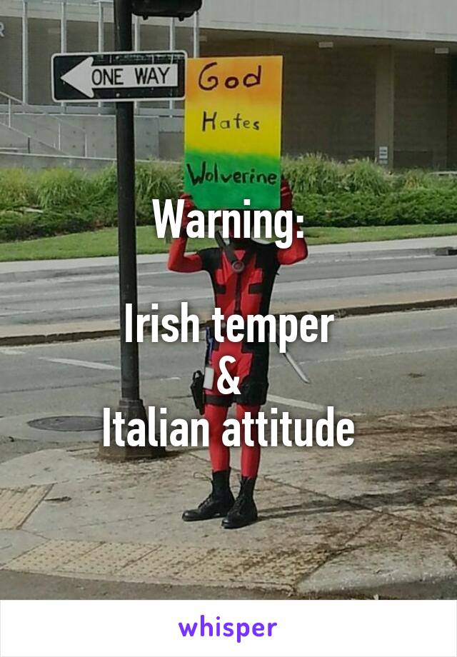 Warning:

Irish temper
&
Italian attitude